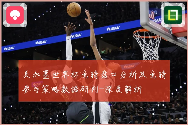 美加墨世界杯竞猜盘口分析及竞猜参与策略数据研判-深度解析