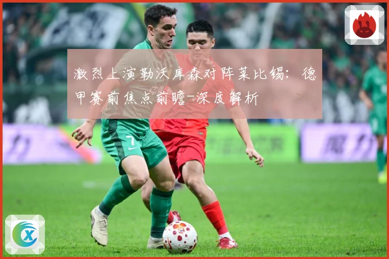 激烈上演勒沃库森对阵莱比锡：德甲赛前焦点前瞻-深度解析