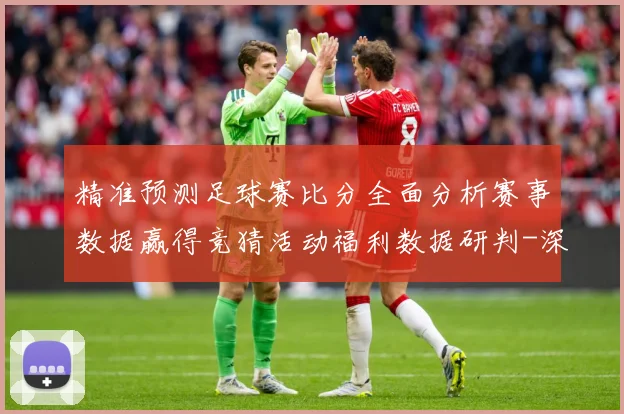 精准预测足球赛比分全面分析赛事数据赢得竞猜活动福利数据研判-深度解析