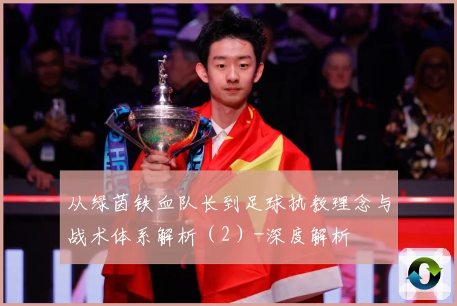 从绿茵铁血队长到足球执教理念与战术体系解析（2）-深度解析