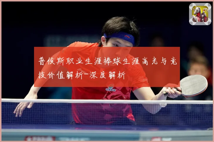 普侯斯职业生涯棒球生涯高光与竞技价值解析-深度解析