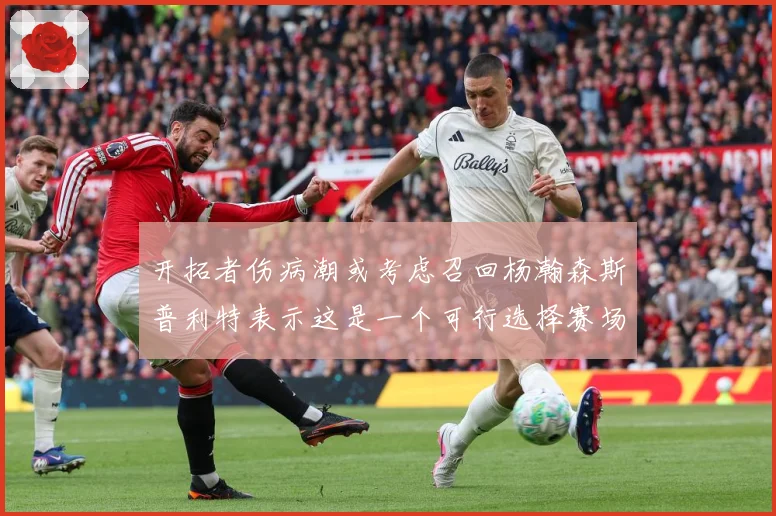 开拓者伤病潮或考虑召回杨瀚森斯普利特表示这是一个可行选择赛场复盘-深度解析