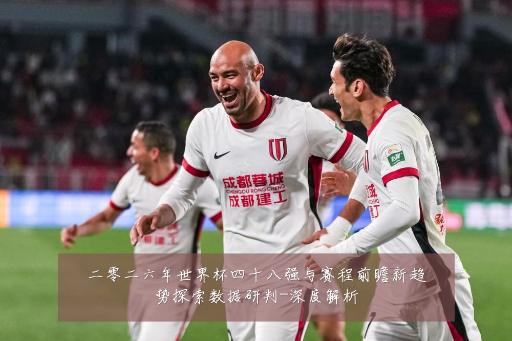 二零二六年世界杯四十八强与赛程前瞻新趋势探索数据研判-深度解析