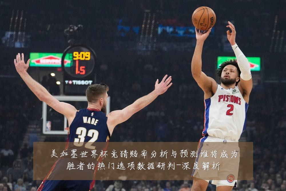 美加墨世界杯竞猜赔率分析与预测谁将成为胜者的热门选项数据研判-深度解析