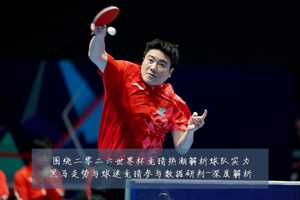 围绕二零二六世界杯竞猜热潮解析球队实力黑马走势与球迷竞猜参与数据研判-深度解析