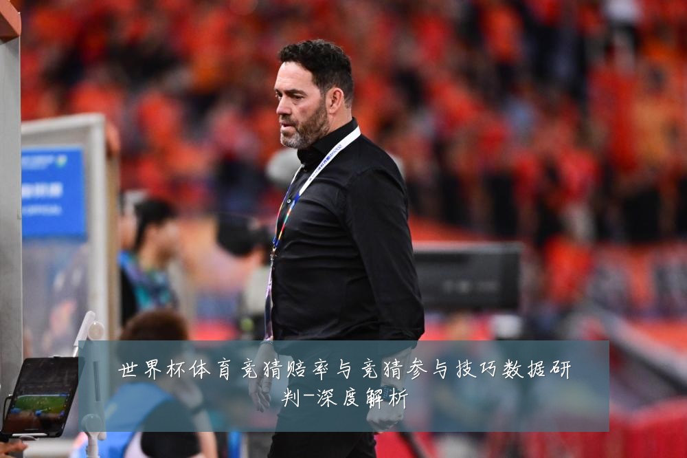 世界杯体育竞猜赔率与竞猜参与技巧数据研判-深度解析