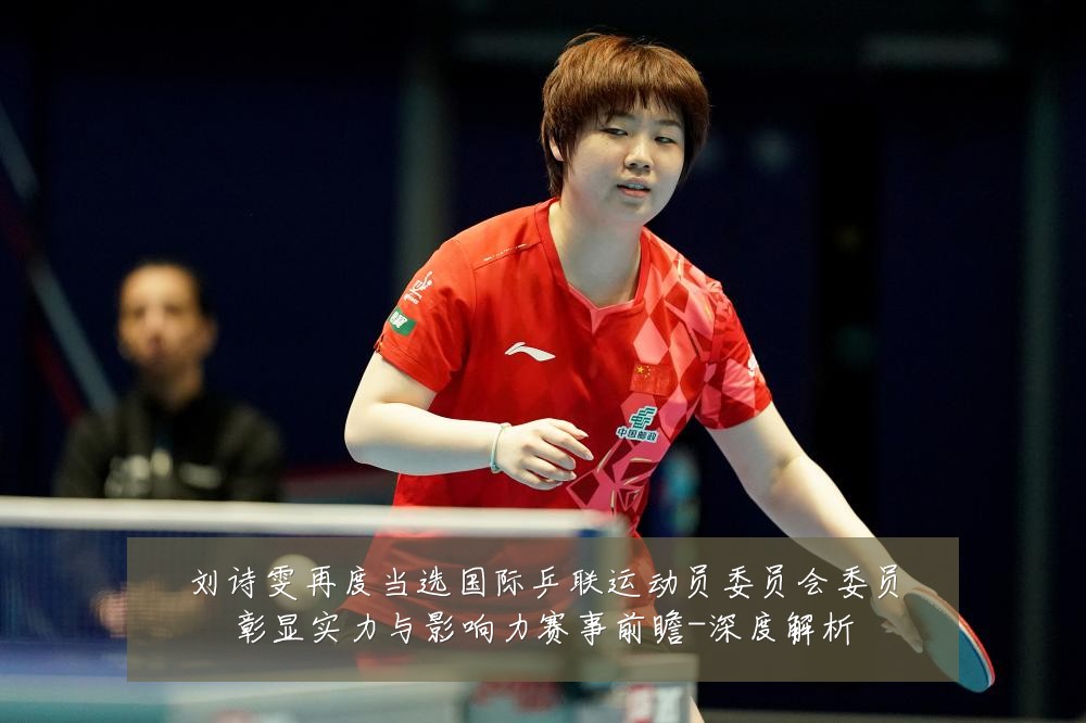 刘诗雯再度当选国际乒联运动员委员会委员彰显实力与影响力赛事前瞻-深度解析