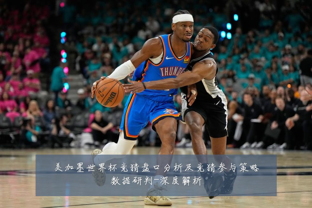 美加墨世界杯竞猜盘口分析及竞猜参与策略数据研判-深度解析