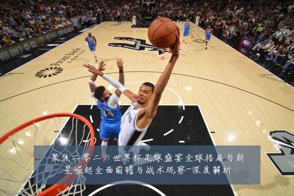 聚焦二零二六世界杯足球盛宴全球格局与新星崛起全面前瞻与战术观察-深度解析